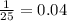 \frac{1}{25}=0.04