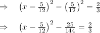 \\ \\ \Rightarrow \quad { \left( x-\frac { 5 }{ 12 }  \right)  }^{ 2 }-{ \left( \frac { 5 }{ 12 }  \right)  }^{ 2 }=\frac { 2 }{ 3 } \\ \\ \Rightarrow \quad { \left( x-\frac { 5 }{ 12 }  \right)  }^{ 2 }-\frac { 25 }{ 144 } =\frac { 2 }{ 3 }