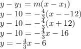 y-y_1 = m(x-x_1)\\y-10=-\frac{4}{3}(x--12)\\y-10=-\frac{4}{3}(x+12)\\y-10=-\frac{4}{3}x-16\\y=-\frac{4}{3}x-6