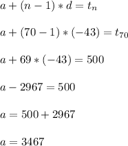 a+(n-1)*d=t_{n}\\\\a+(70-1)*(-43)=t_{70}\\\\a+69*(-43)=500\\\\a-2967=500\\\\a=500+2967\\\\a=3467
