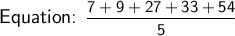 \large\textsf{Equation: }\mathsf{\dfrac{7+9+27+33+54}{5}}