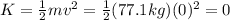 K=\frac{1}{2}mv^2=\frac{1}{2}(77.1 kg)(0)^2=0