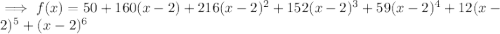 \implies f(x)=50+160(x-2)+216(x-2)^2+152(x-2)^3+59(x-2)^4+12(x-2)^5+(x-2)^6