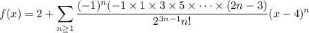 f(x)=2+\displaystyle\sum_{n\ge1}\dfrac{(-1)^n(-1\times1\times3\times5\times\cdots\times(2n-3)}{2^{3n-1}n!}(x-4)^n
