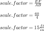 scale.factor=\frac{EF}{AB} \\ \\ scale.factor=\frac{60}{4} \\ \\ scale.factor=15\frac{ft}{in}