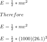 E=\frac{1}{2}*mv^2\\\\Therefore\\\\E=\frac{1}{2}*mv^2\\\\E=\frac{1}{2}*(1000)(26.1)^2\\\\