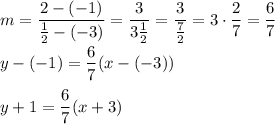 m=\dfrac{2-(-1)}{\frac{1}{2}-(-3)}=\dfrac{3}{3\frac{1}{2}}=\dfrac{3}{\frac{7}{2}}=3\cdot\dfrac{2}{7}=\dfrac{6}{7}\\\\y-(-1)=\dfrac{6}{7}(x-(-3))\\\\y+1=\dfrac{6}{7}(x+3)}