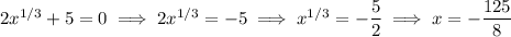 2x^{1/3}+5=0\implies 2x^{1/3}=-5\implies x^{1/3}=-\dfrac52\implies x=-\dfrac{125}8