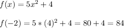 f(x)=5x^{2} +4\\\\f(-2)=5*(4)^{2} +4=80+4=84