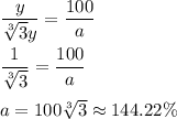 \dfrac{y}{\sqrt[3]{3} y}=\dfrac{100}{a}\\ \\\dfrac{1}{\sqrt[3]{3}}=\dfrac{100}{a}\\ \\a=100\sqrt[3]{3}\approx  144.22\%