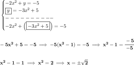 \bf \begin{cases}&#10;-2x^2+y=-5\\&#10;\boxed{y}=-3x^2+5\\&#10;----------\\&#10;-2x^2+\left( \boxed{-3x^2+5} \right)=-5&#10;\end{cases}&#10;\\\\\\&#10;-5x^2+5=-5\implies -5(x^2-1)=-5\implies x^2-1=\cfrac{-5}{-5}&#10;\\\\\\&#10;x^2-1=1\implies x^2=2\implies x=\pm\sqrt{2}