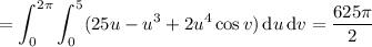 =\displaystyle\int_0^{2\pi}\int_0^5(25u-u^3+2u^4\cos v)\,\mathrm du\,\mathrm dv=\frac{625\pi}2