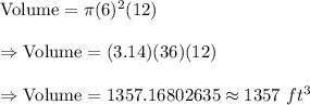 \text{Volume}=\pi(6)^2(12)\\\\\Rightarrow\text{Volume}=(3.14)(36)(12)\\\\\Rightarrow\text{Volume}=1357.16802635\approx1357\ ft^3