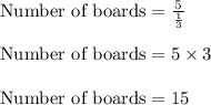 \text{Number of boards}=\frac{5}{\frac{1}{3}}\\\\\text{Number of boards}=5\times 3\\\\\text{Number of boards}=15