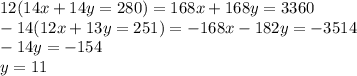 12(14x + 14y=280)=168x+168y=3360\\-14(12x+13y=251)= -168x-182y=-3514\\-14y=-154\\y=11