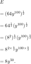 E\\\\=(64y^{100})^\frac{1}{2}\\\\=64^\frac{1}{2}(y^{100})^\frac{1}{2}\\\\=(8^2)^\frac{1}{2}(y^{100})^\frac{1}{2}\\\\=8^{2\times\frac{1}{2}}y^{100\times\frac{1}{2}}\\\\=8y^{50}.