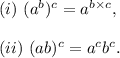 (i)~(a^b)^c=a^{b\times c},\\\\(ii)~(ab)^c=a^cb^c.