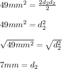 49mm^{2}=\frac{2d_{2}d_{2}}{2}\\\\49mm^{2}=d_{2}^{2}\\\\\sqrt{49mm^{2}}=\sqrt{d_{2}^{2}}\\\\7mm=d_{2}