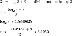 3x=\log_23+8\qquad\text{divide both sides by 3}\\\\x=\dfrac{\log_23+8}{3}\\\\\log_23\approx1.5849625\\\\x\approx\dfrac{1.5849625+8}{3}\approx3.1950