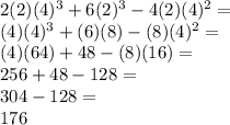 2 (2) (4) ^ 3 + 6 (2) ^ 3 - 4 (2) (4) ^ 2 =\\(4) (4) ^ 3 + (6) (8) - (8) (4) ^ 2 =\\(4) (64) + 48- (8) (16) =\\256 + 48-128 =\\304-128 =\\176