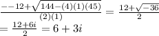 \frac{--12+\sqrt{144-(4)(1)(45)} }{(2)(1)}=\frac{12+\sqrt{-36} }{2}\\=\frac{12+6i}{2}=6+3i