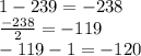 1-239=-238\\\frac{-238}{2} =-119\\-119-1=-120
