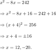 x^2-8x=242\\\\\Rightarrow x^2-8x+16=242+16\\\\\Rightarrow (x+4)^2=256\\\\\Rightarrow x+4=\pm 16\\\\\Rightarrow x=12, -20.