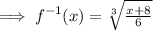 \implies f^{-1}(x) = \sqrt[3]{\frac{x+8}{6}}