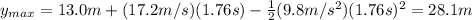 y_{max}=13.0 m + (17.2 m/s)(1.76 s)-\frac{1}{2}(9.8 m/s^2)(1.76 s)^2=28.1 m