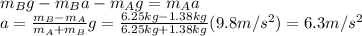 m_B g - m_B a - m_A g = m_A a\\a=\frac{m_B - m_A}{m_A + m_B}g=\frac{6.25 kg - 1.38 kg}{6.25 kg + 1.38 kg}(9.8 m/s^2)=6.3 m/s^2