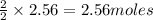 \frac{2}{2}\times 2.56=2.56moles