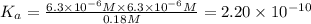K_a=\frac{6.3\times 10^{-6} M\times 6.3\times 10^{-6} M}{0.18 M}=2.20\times 10^{-10}