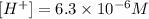 [H^+]=6.3\times 10^{-6} M