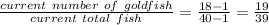 \frac{current\ number\ of\ goldfish}{current\ total\ fish}= \frac{18-1}{40-1}= \frac{19}{39}