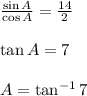 \frac{\sin A}{\cos A}=\frac{14}{2}\\\\\tan A=7\\\\A=\tan^{-1}7