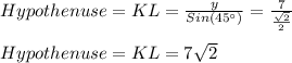 Hypothenuse=KL=\frac{y}{Sin(45\°)}=\frac{7}{\frac{\sqrt{2} }{2} } \\\\Hypothenuse=KL=7\sqrt{2}