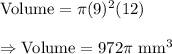 \text{Volume}=\pi (9)^2 (12)\\\\\Rightarrow\text{Volume}=972\pi\text{ mm}^3