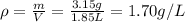\rho=\frac{m}{V}=\frac{3.15g}{1.85L}=1.70g/L
