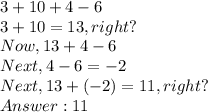 3 + 10 + 4 -6 \\ 3 + 10 = 13,right ? \\ Now, 13 + 4 - 6 \\ Next, 4 - 6 = -2\\ Next, 13 + (-2) = 11,right ?  \\ 11