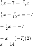 \frac{1}{5}x+7=\frac{7}{10}x\\\\\frac{1}{5}x-\frac{7}{10}x=-7\\\\-\frac{1}{2}x=-7\\\\-x=(-7)(2)\\x=14