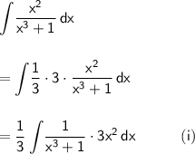 \mathsf{\displaystyle\int\! \frac{x^2}{x^3+1}\,dx}\\\\\\&#10;\mathsf{=\displaystyle\int\! \frac{1}{3}\cdot 3\cdot \frac{x^2}{x^3+1}\,dx}\\\\\\&#10;\mathsf{=\displaystyle \frac{1}{3}\int\! \frac{1}{x^3+1}\cdot 3x^2\,dx\qquad\quad(i)}