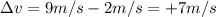 \Delta v = 9 m/s - 2 m/s = +7 m/s