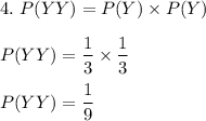 4.\ P(YY)=P(Y)\times P(Y)\\\\P(YY)=\dfrac{1}{3}\times \dfrac{1}{3}\\\\P(YY)=\dfrac{1}{9}