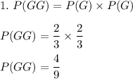 1.\ P(GG)=P(G)\times P(G)\\\\P(GG)=\dfrac{2}{3}\times \dfrac{2}{3}\\\\P(GG)=\dfrac{4}{9}