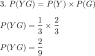 3.\ P(YG)=P(Y)\times P(G)\\\\P(YG)=\dfrac{1}{3}\times \dfrac{2}{3}\\\\P(YG)=\dfrac{2}{9}