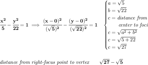 \bf \cfrac{x^2}{5}-\cfrac{y^2}{22}=1\implies \cfrac{(x-0)^2}{(\sqrt{5})^2}-\cfrac{(y-0)^2}{(\sqrt{22})^2}=1\quad &#10;\begin{cases}&#10;a=\sqrt{5}\\&#10;b=\sqrt{22}\\&#10;c=\textit{distance from}\\&#10;\qquad \textit{center to foci}\\&#10;c=\sqrt{a^2+b^2}\\&#10;c=\sqrt{5+22}\\&#10;c=\sqrt{27}&#10;\end{cases}&#10;\\\\\\&#10;\textit{distance from right-focus point to vertex}\qquad \sqrt{27}-\sqrt{5}