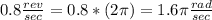 0.8\frac{rev}{sec}=0.8*(2\pi)=1.6 \pi\frac{rad}{sec}