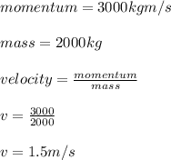 momentum = 3000kgm/s\\\\mass = 2000kg\\\\velocity =\frac{momentum}{mass}\\\\v= \frac{3000}{2000}  \\\\v= 1.5m/s