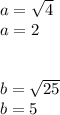 a=\sqrt{4} \\a=2\\\\\\b=\sqrt{25}\\b=5