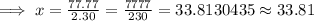 \implies x = \frac{77.77}{2.30}=\frac{7777}{230}=33.8130435\approx 33.81